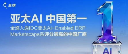 金蝶AI，中国第一！金蝶入选IDC亚太AI-ERP Marketscape