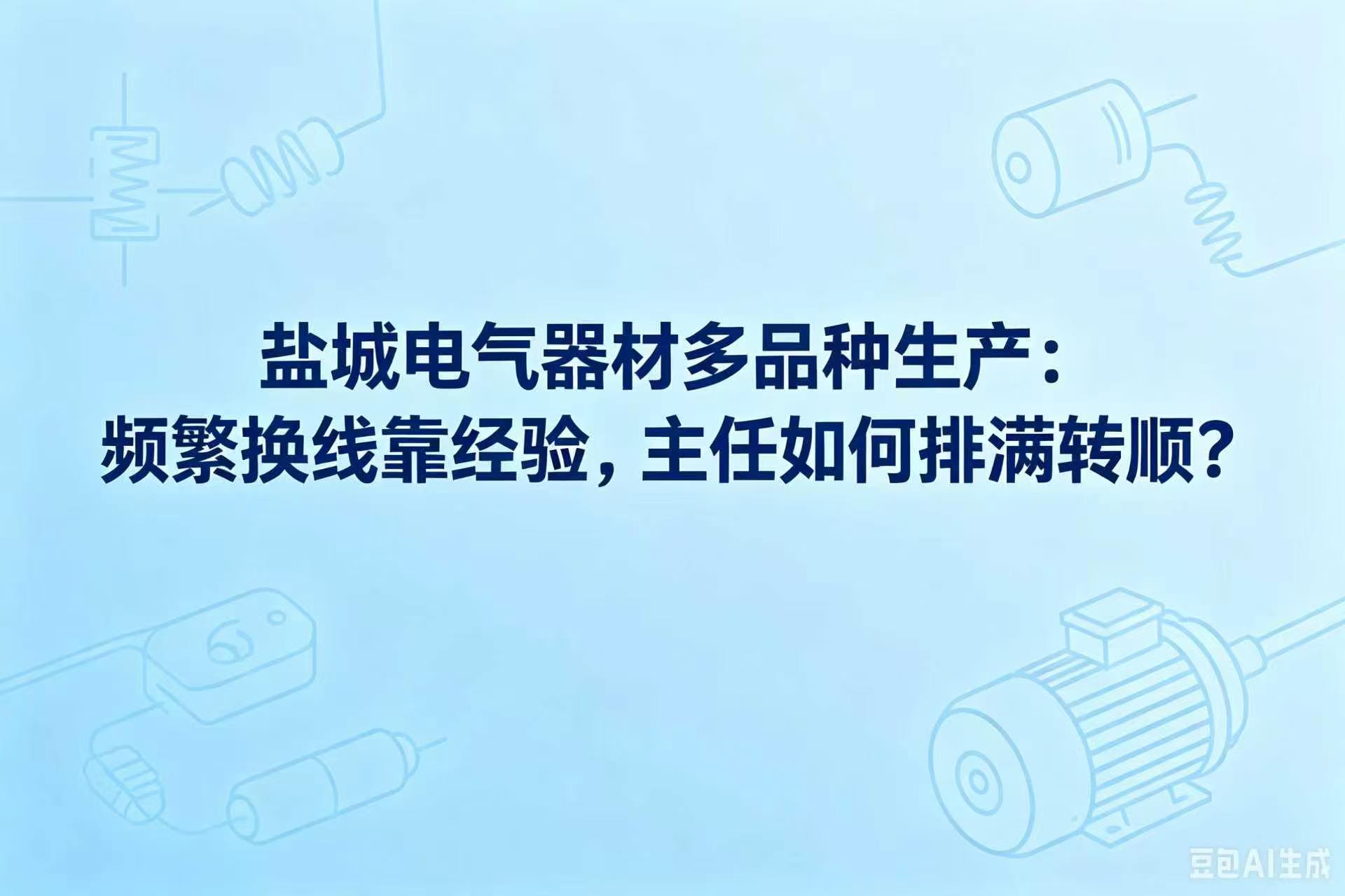 盐城电气器材多品种生产：频繁换线靠经验，主任如何排满转顺？