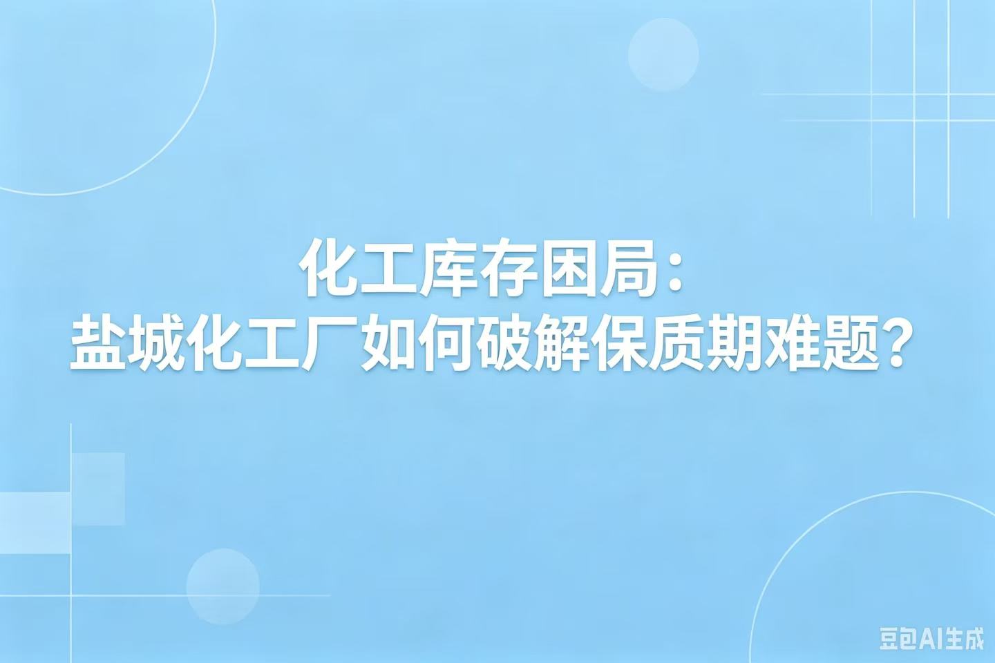 化工库存困局：盐城化工厂如何破解保质期难题？