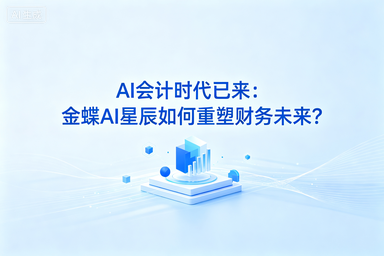 AI会计时代已来：金蝶AI星辰如何重塑财务未来？