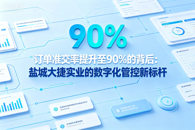 订单准交率提升至90%的背后：盐城大捷实业的数字化管控新标杆